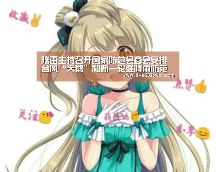 陈雷主持召开国家防总会商会安排台风“天鹅”和新一轮强降雨防范工作‘球队资料’(图4) 赛程时间