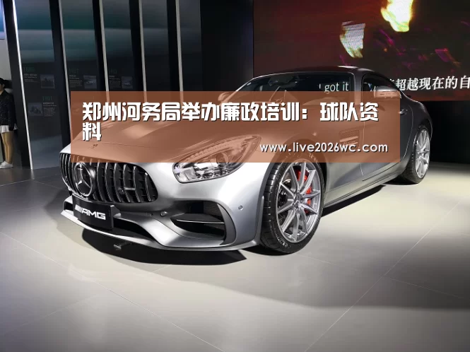 郑州河务局举办廉政培训:球队资料(图1) 新闻快讯