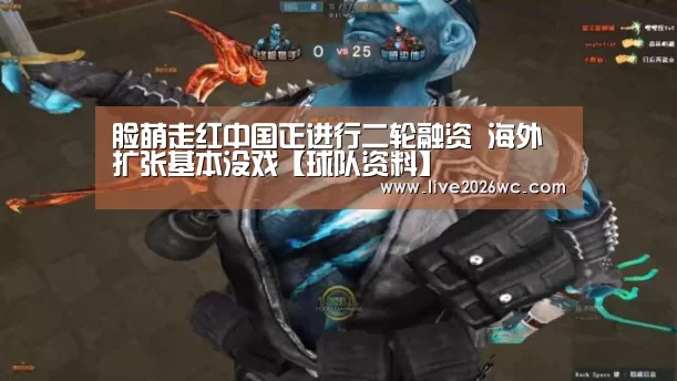 脸萌走红中国正进行二轮融资 海外扩张基本没戏【球队资料】(图2) 赛程时间